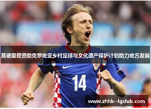 莫德里奇资助克罗地亚乡村足球与文化遗产保护计划助力地方发展