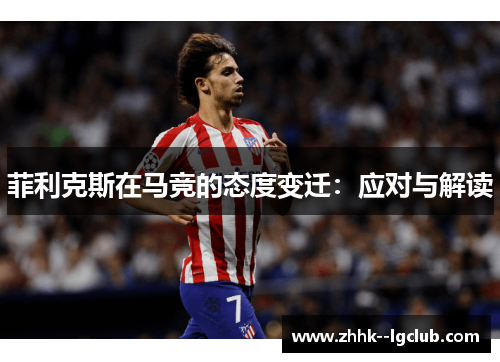 菲利克斯在马竞的态度变迁:应对与解读 菲利克斯在马竞的态度变迁:应对与解读