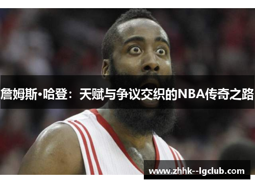 詹姆斯·哈登:天赋与争议交织的NBA传奇之路 詹姆斯·哈登:天赋与争议交织的NBA传奇之路