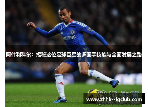 阿什利科尔：揭秘这位足球巨星的多面手技能与全面发展之路