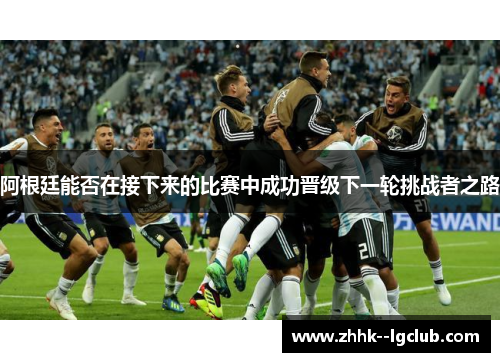 阿根廷能否在接下来的比赛中成功晋级下一轮挑战者之路