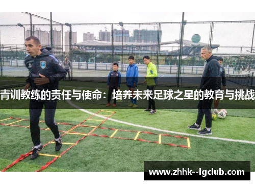 青训教练的责任与使命：培养未来足球之星的教育与挑战