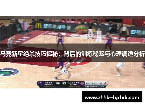 马竞新星绝杀技巧揭秘：背后的训练秘笈与心理调适分析