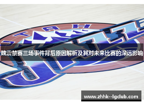 魏震禁赛三场事件背后原因解析及其对未来比赛的深远影响