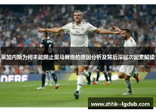 莱加内斯为何未能阻止皇马晋级的原因分析及背后深层次因素解读 莱加内斯为何未能阻止皇马晋级的原因分析及背后深层次因素解读