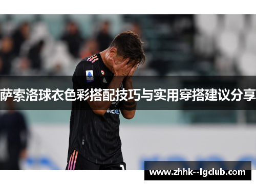 萨索洛球衣色彩搭配技巧与实用穿搭建议分享 萨索洛球衣色彩搭配技巧与实用穿搭建议分享