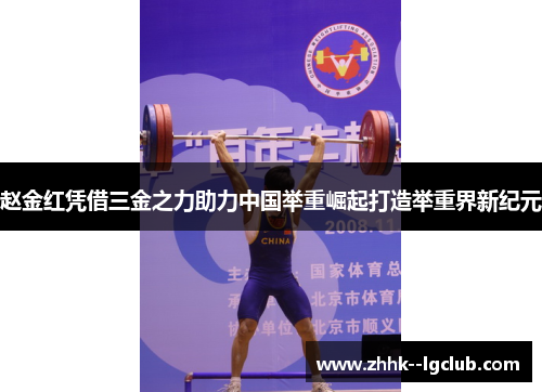 赵金红凭借三金之力助力中国举重崛起打造举重界新纪元 赵金红凭借三金之力助力中国举重崛起打造举重界新纪元