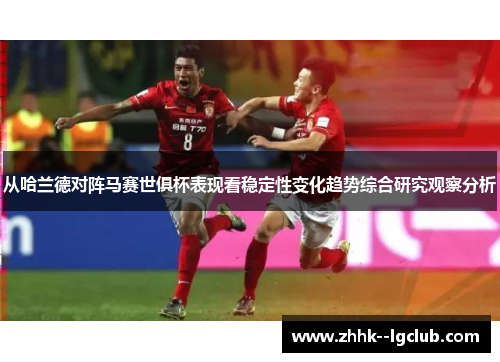 从哈兰德对阵马赛世俱杯表现看稳定性变化趋势综合研究观察分析