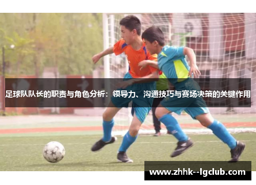 足球队队长的职责与角色分析：领导力、沟通技巧与赛场决策的关键作用