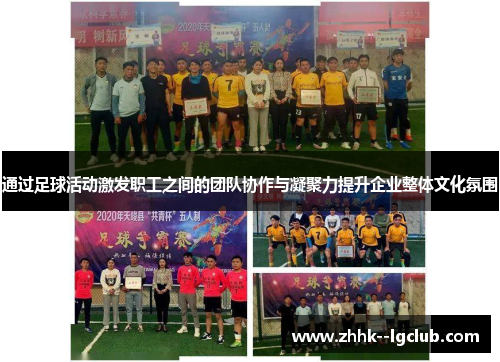 通过足球活动激发职工之间的团队协作与凝聚力提升企业整体文化氛围