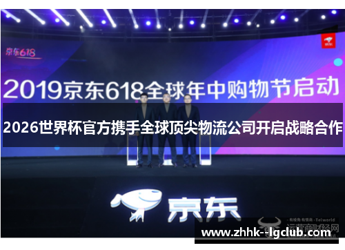 2026世界杯官方携手全球顶尖物流公司开启战略合作 2026世界杯官方携手全球顶尖物流公司开启战略合作