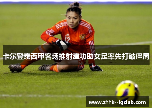 卡尔登泰西甲客场推射建功助女足率先打破僵局