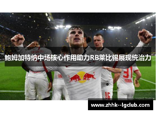 鲍姆加特纳中场核心作用助力RB莱比锡展现统治力