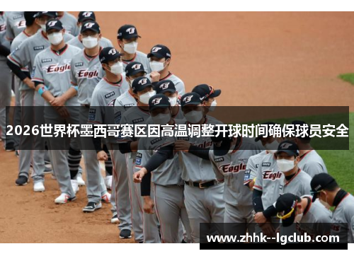 2026世界杯墨西哥赛区因高温调整开球时间确保球员安全