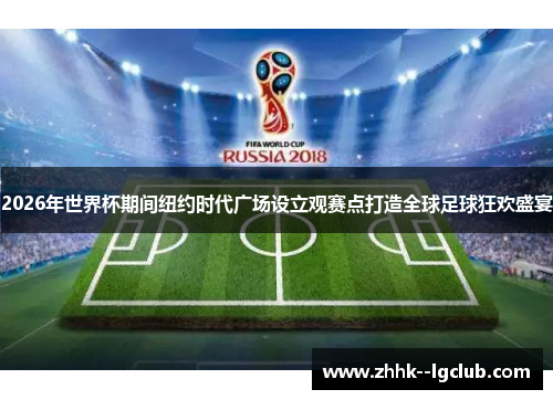 2026年世界杯期间纽约时代广场设立观赛点打造全球足球狂欢盛宴 2026年世界杯期间纽约时代广场设立观赛点打造全球足球狂欢盛宴