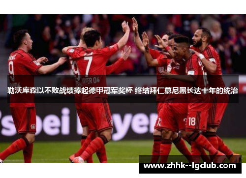勒沃库森以不败战绩捧起德甲冠军奖杯 终结拜仁慕尼黑长达十年的统治 勒沃库森以不败战绩捧起德甲冠军奖杯 终结拜仁慕尼黑长达十年的统治