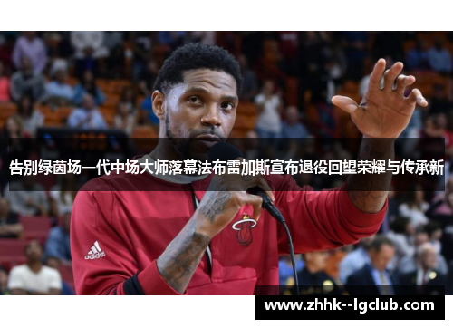 告别绿茵场一代中场大师落幕法布雷加斯宣布退役回望荣耀与传承新 告别绿茵场一代中场大师落幕法布雷加斯宣布退役回望荣耀与传承新