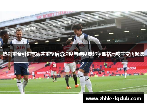 热刺重金引进范德芬重塑后防速度与硬度英超争四格局或生变再起波