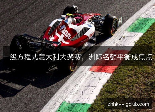 一级方程式意大利大奖赛,洲际名额平衡成焦点 一级方程式意大利大奖赛,洲际名额平衡成焦点